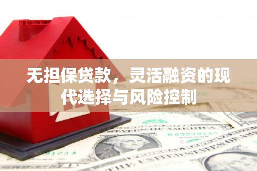 张北无担保贷款，灵活融资的现代选择与风险控制