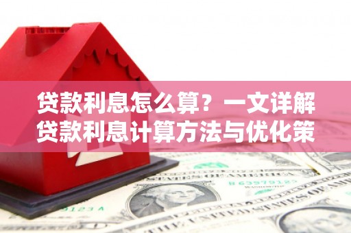 张北贷款利息怎么算？一文详解贷款利息计算方法与优化策略