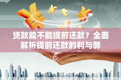 张北贷款能不能提前还款？全面解析提前还款的利与弊
