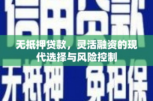 张北无抵押贷款，灵活融资的现代选择与风险控制