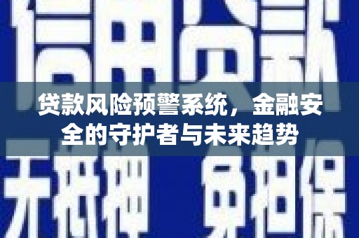 张北贷款风险预警系统，金融安全的守护者与未来趋势
