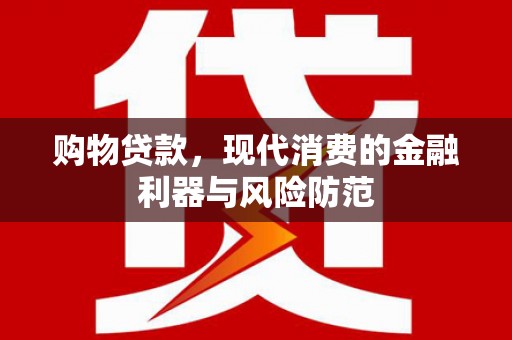 张北购物贷款，现代消费的金融利器与风险防范