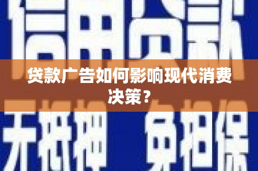 张北贷款广告如何影响现代消费决策？