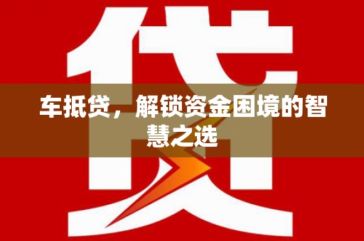 张北车抵贷，解锁资金困境的智慧之选