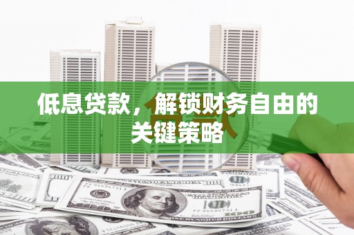 张北低息贷款，解锁财务自由的关键策略