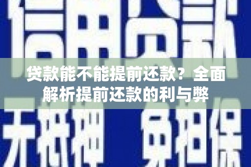 张北贷款能不能提前还款？全面解析提前还款的利与弊