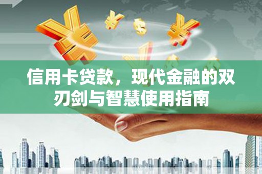 张北信用卡贷款，现代金融的双刃剑与智慧使用指南