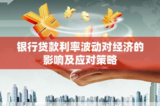 张北银行贷款利率波动对经济的影响及应对策略