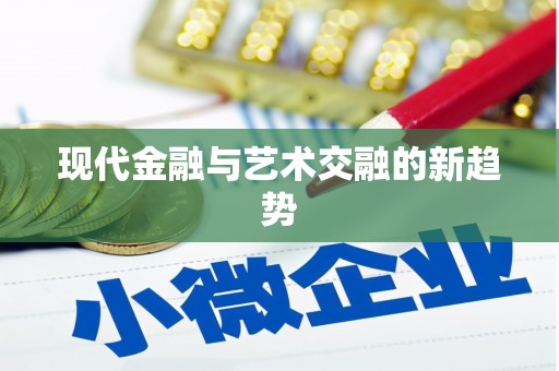 张北现代金融与艺术交融的新趋势