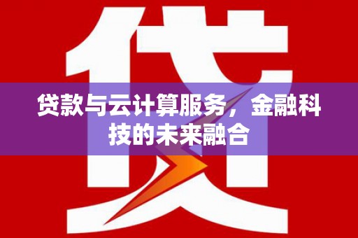 张北贷款与云计算服务，金融科技的未来融合