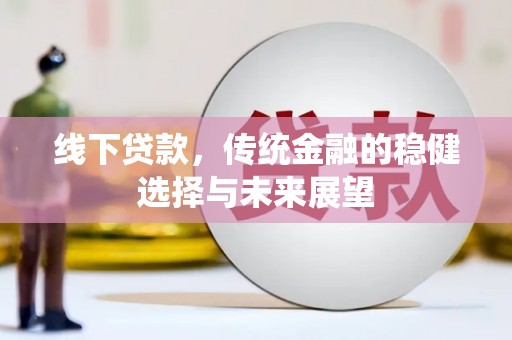 张北线下贷款，传统金融的稳健选择与未来展望