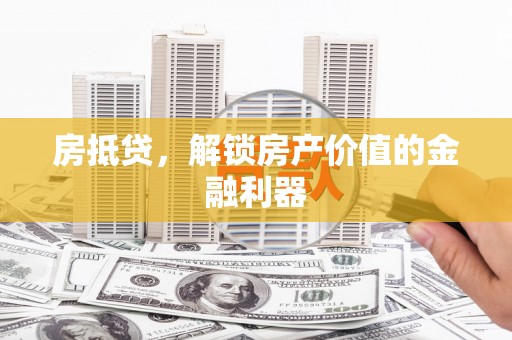 张北房抵贷，解锁房产价值的金融利器