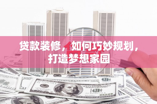 张北贷款装修，如何巧妙规划，打造梦想家园