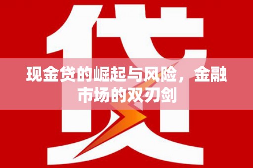 张北现金贷的崛起与风险，金融市场的双刃剑