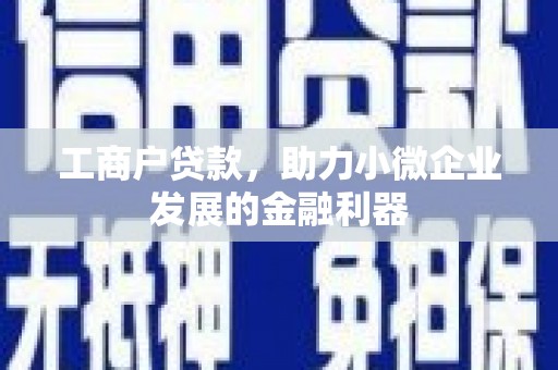 张北工商户贷款，助力小微企业发展的金融利器
