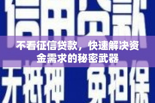 张北不看征信贷款，快速解决资金需求的秘密武器