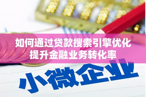 张北如何通过贷款搜索引擎优化提升金融业务转化率