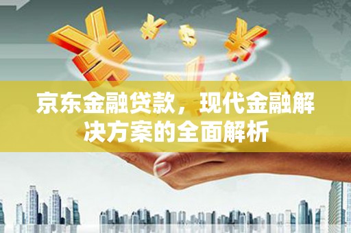 张北京东金融贷款，现代金融解决方案的全面解析