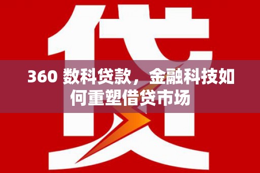 张北360 数科贷款，金融科技如何重塑借贷市场
