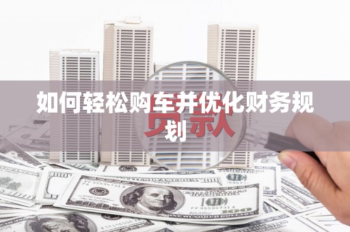 张北如何轻松购车并优化财务规划