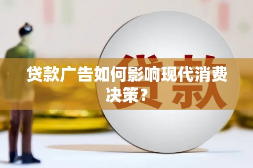 张北贷款广告如何影响现代消费决策？