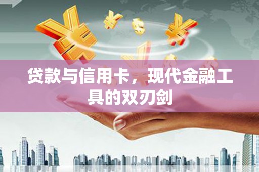 张北贷款与信用卡，现代金融工具的双刃剑