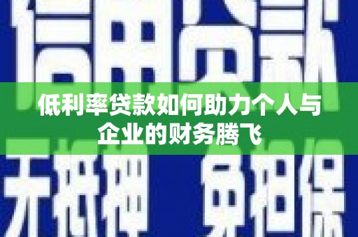 张北低利率贷款如何助力个人与企业的财务腾飞