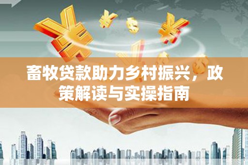 张北畜牧贷款助力乡村振兴，政策解读与实操指南