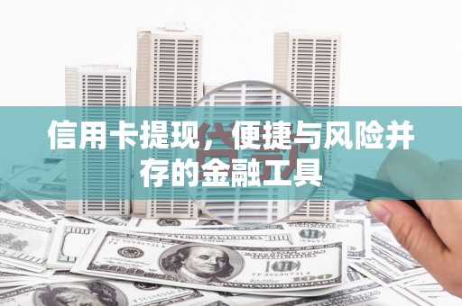 张北信用卡提现，便捷与风险并存的金融工具