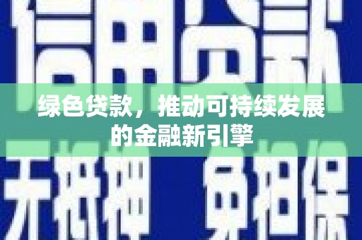张北绿色贷款，推动可持续发展的金融新引擎
