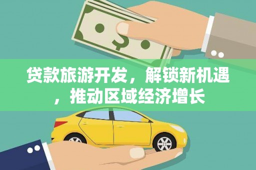 张北贷款旅游开发，解锁新机遇，推动区域经济增长