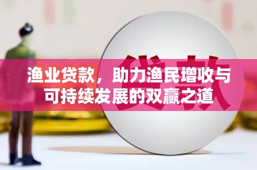 张北渔业贷款，助力渔民增收与可持续发展的双赢之道