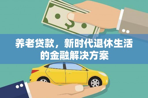 张北养老贷款，新时代退休生活的金融解决方案