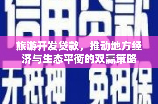 张北旅游开发贷款，推动地方经济与生态平衡的双赢策略