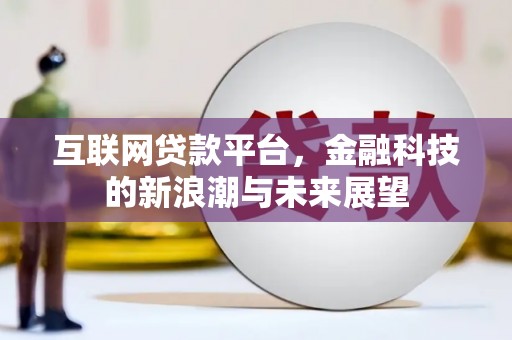 张北互联网贷款平台，金融科技的新浪潮与未来展望
