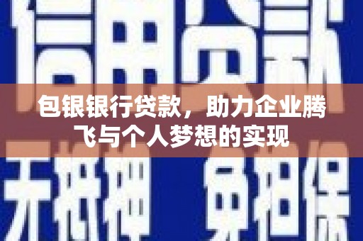 张北包银银行贷款，助力企业腾飞与个人梦想的实现