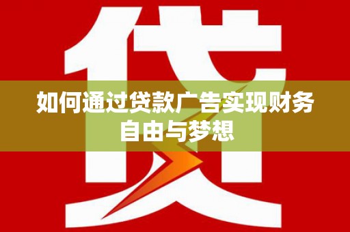 张北如何通过贷款广告实现财务自由与梦想