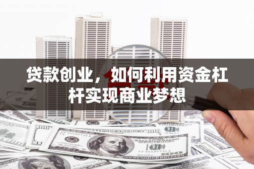 张北贷款创业，如何利用资金杠杆实现商业梦想