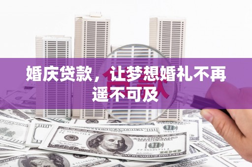 张北婚庆贷款，让梦想婚礼不再遥不可及