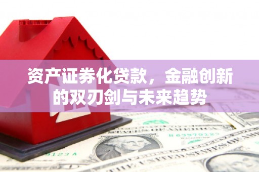张北资产证券化贷款，金融创新的双刃剑与未来趋势