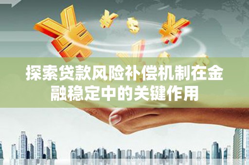张北探索贷款风险补偿机制在金融稳定中的关键作用