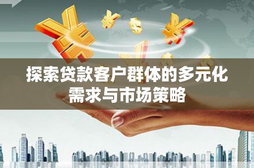 张北探索贷款客户群体的多元化需求与市场策略