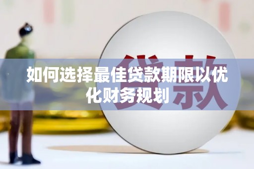 张北如何选择最佳贷款期限以优化财务规划
