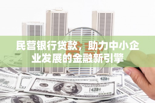 张北民营银行贷款，助力中小企业发展的金融新引擎