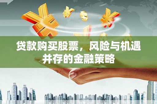 张北贷款购买股票，风险与机遇并存的金融策略