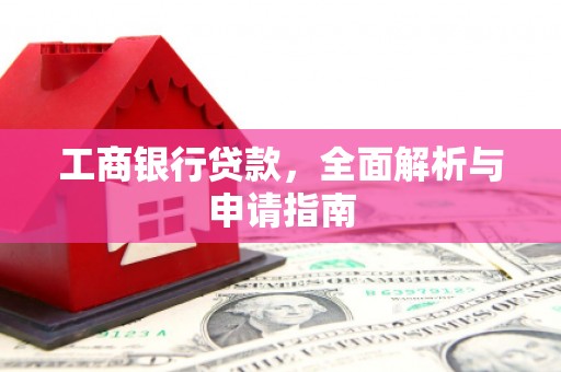 张北工商银行贷款，全面解析与申请指南