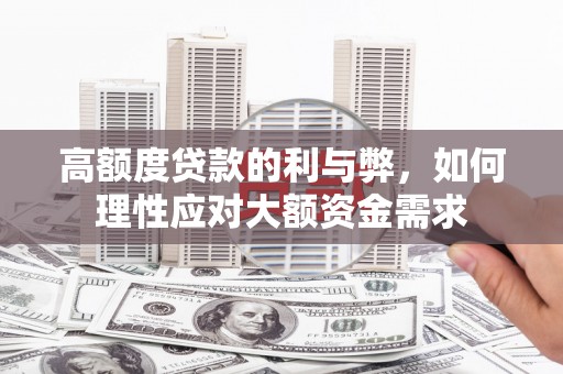 张北高额度贷款的利与弊，如何理性应对大额资金需求