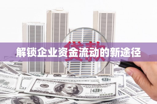 张北解锁企业资金流动的新途径