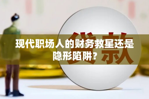 张北现代职场人的财务救星还是隐形陷阱？