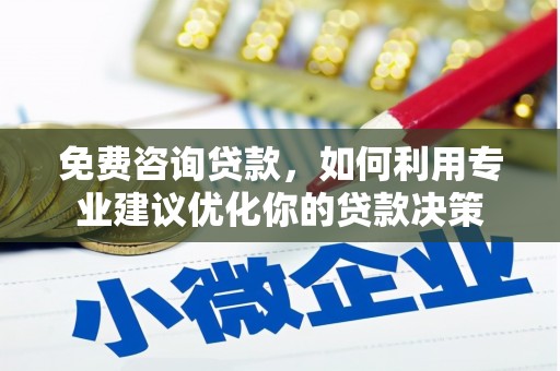 张北免费咨询贷款，如何利用专业建议优化你的贷款决策